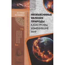 Необъяснимые явления природы. Катастрофы, изменившие мир