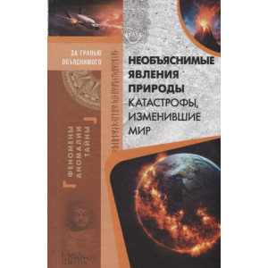 Необъяснимые явления природы. Катастрофы, изменившие мир Необъяснимые явления природы. Катастрофы, изменившие мир