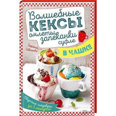 Волшебные кексы, омлеты, запеканки, суфле в чашке. Вкусные шедевры за 3 минуты