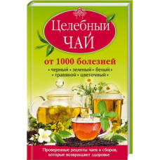Целебный чай от 1000 болезней. Проверенные рецепты чаев и сборов, которые возвращают здоровье