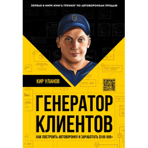 Генератор клиентов. Первая в мире книга-треннг по АВТОВОРОНКАМ продаж. Уланов Кир Юрьевич