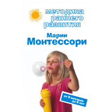 Методика раннего развития Марии Монтессори. От 6 месяцев до 6 лет Методика раннего развития Марии Монтессори. От 6 месяцев до 6 лет