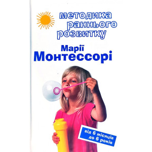 Методика раннього розвитку Марії Монтессорі. Від 6-ти місяців до 6-ти років Методика раннього розвитку Марії Монтессорі. Від 6-ти місяців до 6-ти років