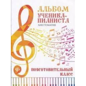 Альбом ученика-пианиста. Хрестоматия. Подготовительный класс Альбом ученика-пианиста. Хрестоматия. Подготовительный класс