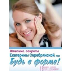 Кн.клуб. Женские секреты Екатерины Серебрянской, или Будь в форме!