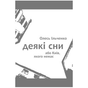 Грані-Т. Деякі сни або Київ, якого немає (Олесь Ільченко) Грані-Т. Деякі сни або Київ, якого немає (Олесь Ільченко)