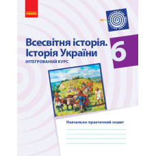 ВСЕСВІТНЯ ІСТОРІЯ. ІСТОРІЯ УКРАЇНИ 6 кл. Інтегрований курс. Навчально-практичний зошит (Укр)
