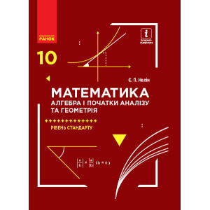 МАТЕМАТИКА 10 кл. Підручник. Алгебра і початки аналізу та геометрія. Рівень стандарту (Укр) Нелін Є.