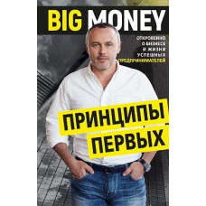 Big Money: принципы первых. Откровенно о бизнесе и жизни успешных предпринимателей. Евгений Черняк