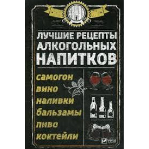 Лучшие рецепты алкогольных напитков Самогон вино наливки бальзамы пиво коктейли