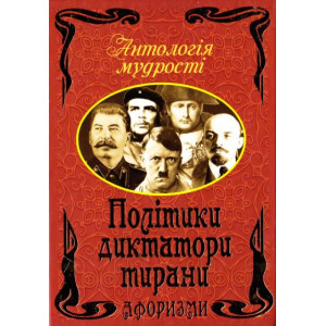 Антологія мудрості. Політики, диктатори, тирани Антологія мудрості. Політики, диктатори, тирани