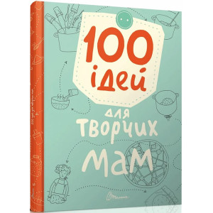 100 ідей для творчих мам 100 ідей для творчих мам