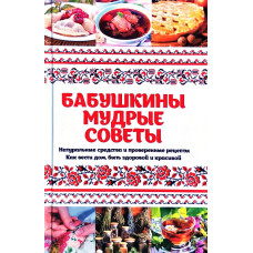 Бабушкины мудрые советы Натуральные средства и проверенные рецепты Как вести дом быть здоровой и кр