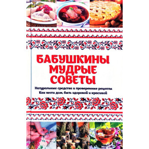 Бабушкины мудрые советы Натуральные средства и проверенные рецепты Как вести дом быть здоровой и кр Бабушкины мудрые советы Натуральные средства и проверенные рецепты Как вести дом быть здоровой и кр