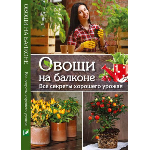 Овощи на балконе Все секреты хорошего урожая