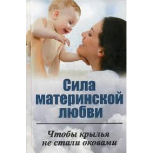 Сила материнской любви Чтобы крылья не стали оковами Сила материнской любви Чтобы крылья не стали оковами