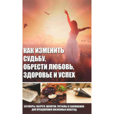 Как изменить судьбу, обрести любовь, здоровье и успех