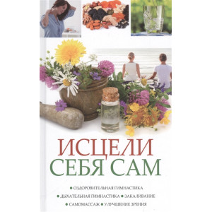 Исцели себя сам Оздоровительная гимнастика дыхательная гимнастика закаливание самомассаж улучшение