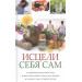 Исцели себя сам Оздоровительная гимнастика дыхательная гимнастика закаливание самомассаж улучшение