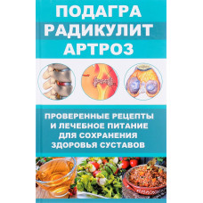Подагра, радикулит, артроз. Проверенные рецепты и лечебное питание для сохранения здоровья суставов