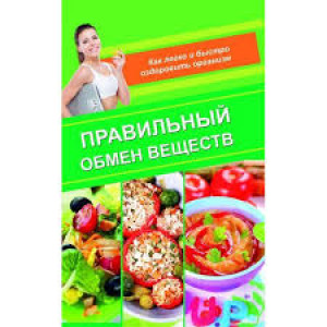 Правильный обмен веществ Как легко и быстро оздоровить организм Правильный обмен веществ Как легко и быстро оздоровить организм