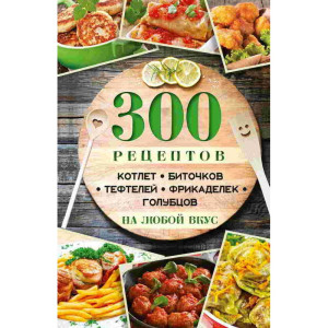 300 рецептов котлет биточков тефтелей фрикаделек голубцов на любой вкус