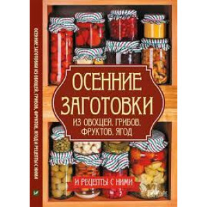 Осенние заготовки из овощей грибов фруктов ягод и рецепты с ними
