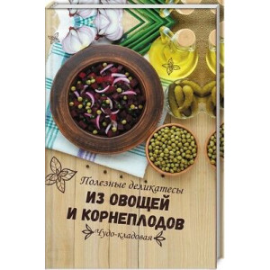 Чудо-кладовая Полезные деликатесы из овощей и корнеплодов