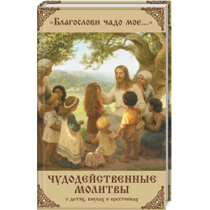 Благослови чадо мое... Чудодейственные молитвы о детях внуках и крестниках