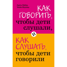 Как говорить, чтобы дети слушали, и как слушать, чтобы дети говорили Как говорить, чтобы дети слушали, и как слушать, чтобы дети говорили