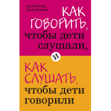 Как говорить, чтобы дети слушали, и как слушать, чтобы дети говорили (нов. оф.) Как говорить, чтобы дети слушали, и как слушать, чтобы дети говорили (нов. оф.)