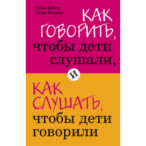 Как говорить, чтобы дети слушали, и как слушать, чтобы дети говорили (нов. оф.) Как говорить, чтобы дети слушали, и как слушать, чтобы дети говорили (нов. оф.)
