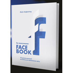 За лаштунками Facebook: 10 уроків компанії на шляху до завоювання світу