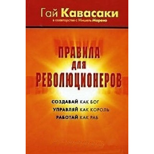 Правила для революционеров. Создавай как Бог. Управляй как Король. Работай как раб.