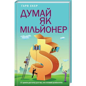 Думай як мільйонер. 17 уроків достатку для тих, кто готовий розбагатіти