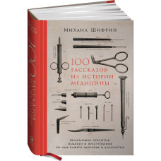 100 рассказов из истории медицины. Величайшие открытия, подвиги и преступления во имя вашего здоровь