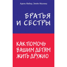 Братья и сестры. Как помочь вашим детям жить дружно Братья и сестры. Как помочь вашим детям жить дружно