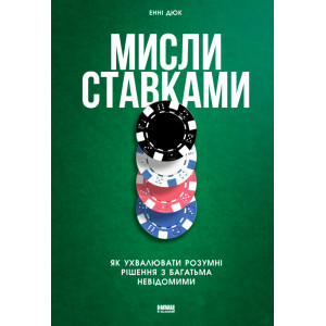 Мисли ставками. Як ухвалювати розумні рішення з багатьма невідомими