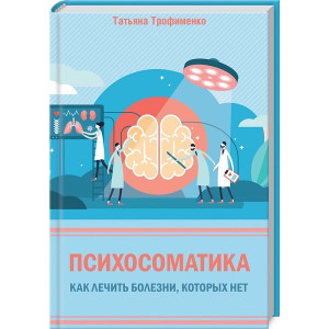 Психосоматика. Как лечить болезни, которых нет