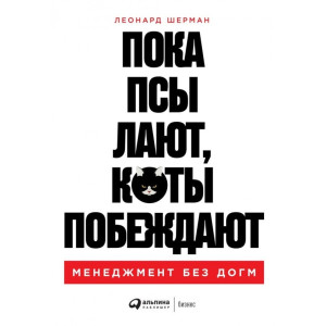Пока псы лают, коты побеждают: Менеджмент без догм. Леонард Шерман. Альпина Паблишер
