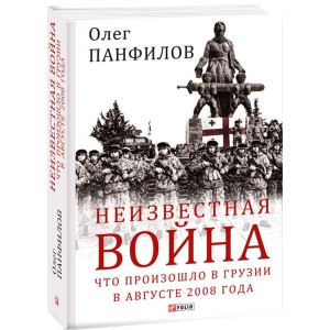 НЕИЗВЕСТНАЯ ВОЙНА ЧТО ПРОИЗОШЛО В ГРУЗИИ В АВГУСТЕ 2008 ГОДА изд.ФОЛИО