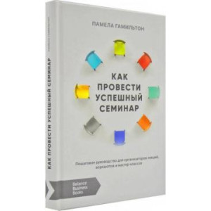 Как провести успешный семинар. Пошаговое руководство для организаторов лекций, воркшопов и мастер-классов