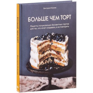 Больше чем торт. Рецепты потрясающих бисквитных тортов для тех, кто хочет создавать, а не повторять (Україна)