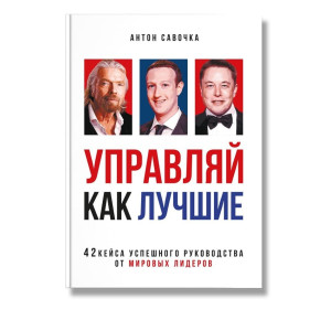 Управляй как лучшие. 42 кейса успешного руководства от мировых лидеров