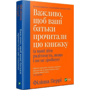 Важливо, щоб ваші батьки прочитали цю книжку (а ваші діти радітимуть, якщо і ви це зробите)