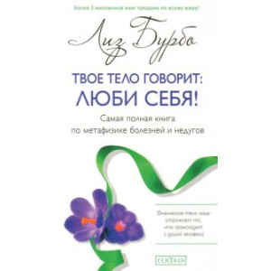 Твое тело говорит: люби себя! Самая полная книга по метафизике болезней и недугов МЯГКАЯ ОБЛОЖКА