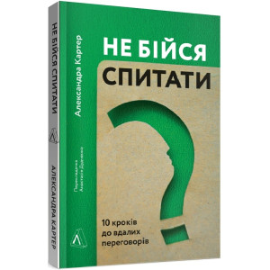 Не бійся спитати. 10 кроків до вдалих переговорів (м'яка)