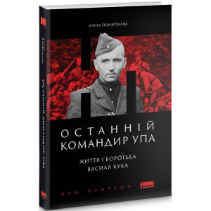 Останній командир УПА. Життя і боротьба Василя Кука