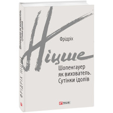 Шопенгауер як вихователь. Сутінки ідолів (Зарубіжні авторські зібрання) Шопенгауер як вихователь. Сутінки ідолів (Зарубіжні авторські зібрання)