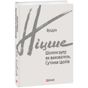 Шопенгауер як вихователь. Сутінки ідолів (Зарубіжні авторські зібрання) Шопенгауер як вихователь. Сутінки ідолів (Зарубіжні авторські зібрання)